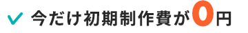 今だけ初期制作費が0円